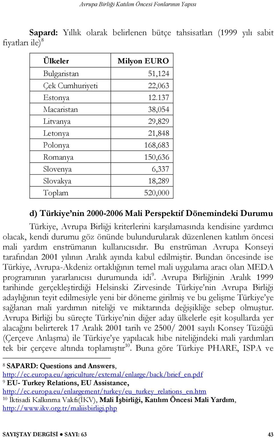 Avrupa Birliği kriterlerini karşılamasında kendisine yardımcı olacak, kendi durumu göz önünde bulundurularak düzenlenen katılım öncesi mali yardım enstrümanın kullanıcısıdır.