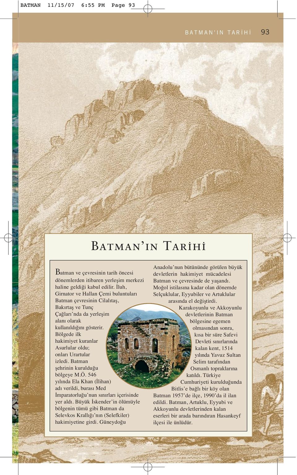 Bölgede ilk hakimiyet kuranlar Asurlular oldu; onları Urartular izledi. Batman şehrinin kurulduğu bölgeye M.Ö.