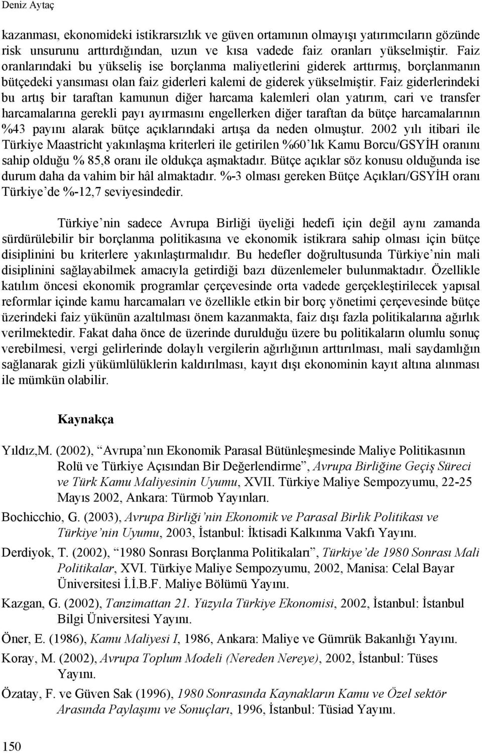 Faiz giderlerindeki bu artış bir taraftan kamunun diğer harcama kalemleri olan yatırım, cari ve transfer harcamalarına gerekli payı ayırmasını engellerken diğer taraftan da bütçe harcamalarının %43