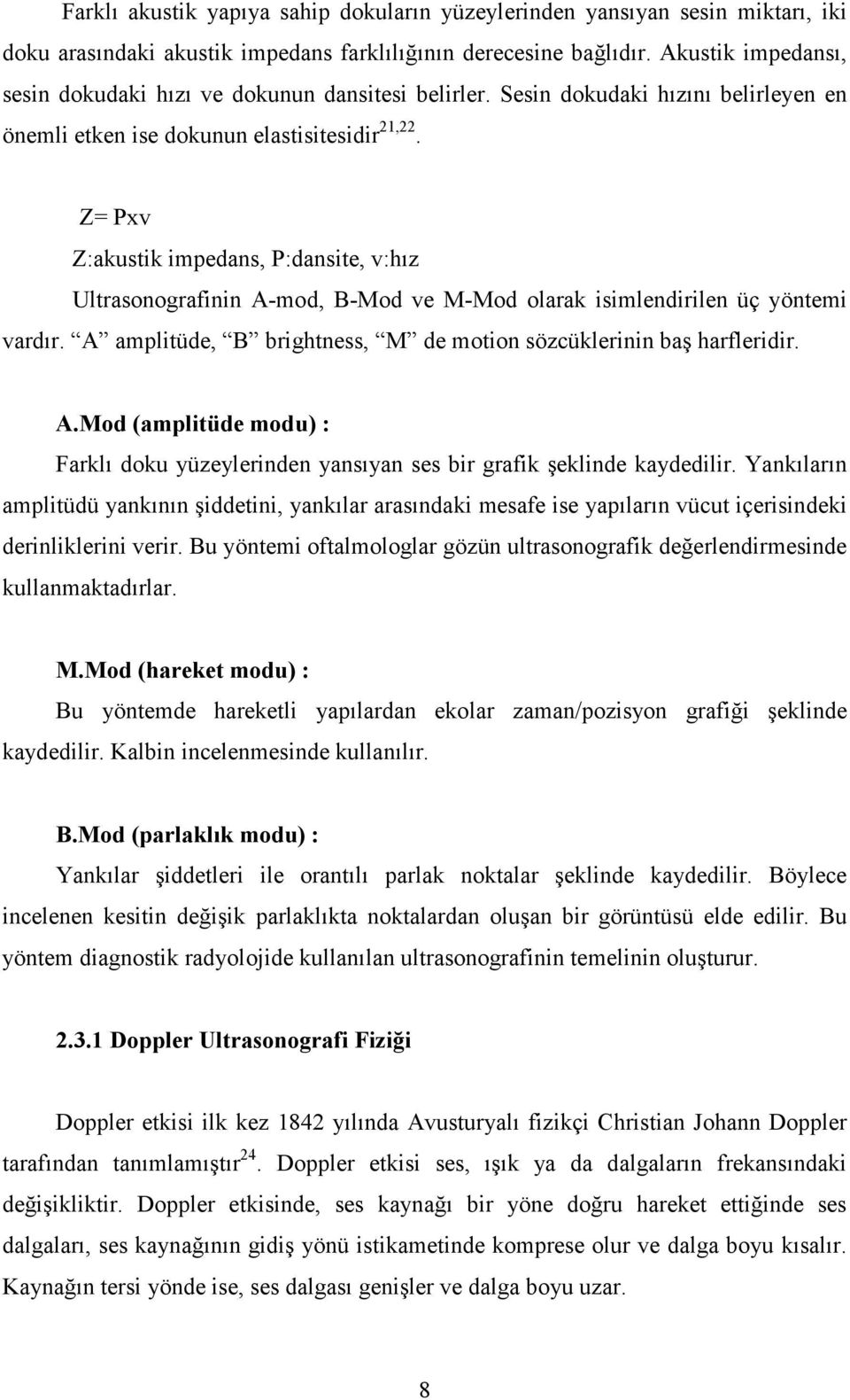 Z= Pxv Z:akustik impedans, P:dansite, v:hız Ultrasonografinin A-mod, B-Mod ve M-Mod olarak isimlendirilen üç yöntemi vardır. A amplitüde, B brightness, M de motion sözcüklerinin baş harfleridir. A.Mod (amplitüde modu) : Farklı doku yüzeylerinden yansıyan ses bir grafik şeklinde kaydedilir.