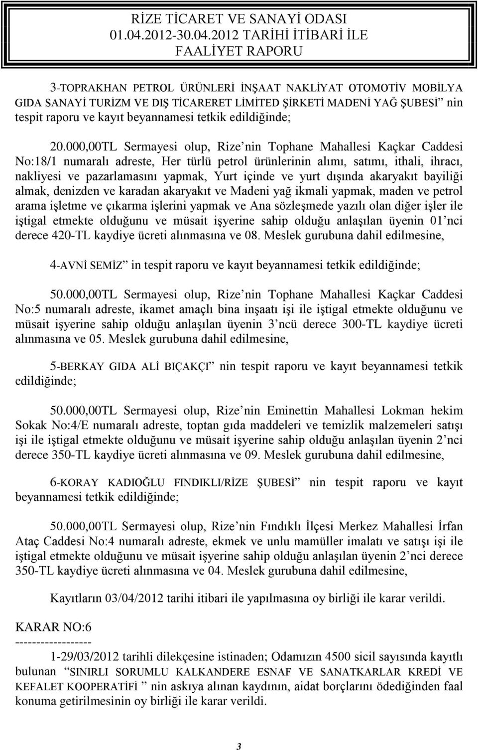 ve yurt dışında akaryakıt bayiliği almak, denizden ve karadan akaryakıt ve Madeni yağ ikmali yapmak, maden ve petrol arama işletme ve çıkarma işlerini yapmak ve Ana sözleşmede yazılı olan diğer işler