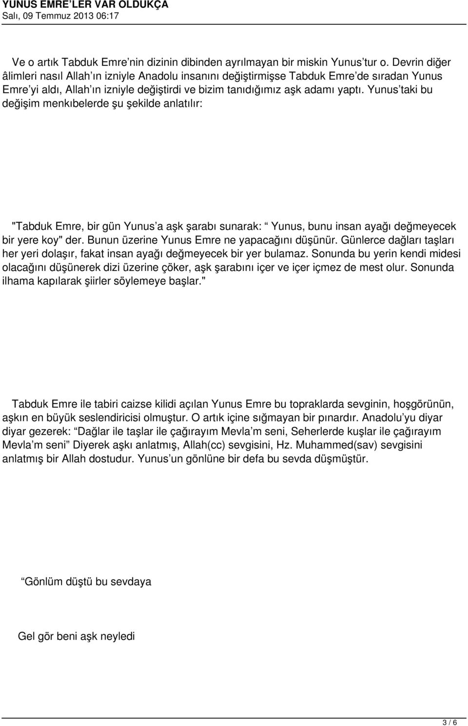 Yunus taki bu değişim menkıbelerde şu şekilde anlatılır: "Tabduk Emre, bir gün Yunus a aşk şarabı sunarak: Yunus, bunu insan ayağı değmeyecek bir yere koy" der.