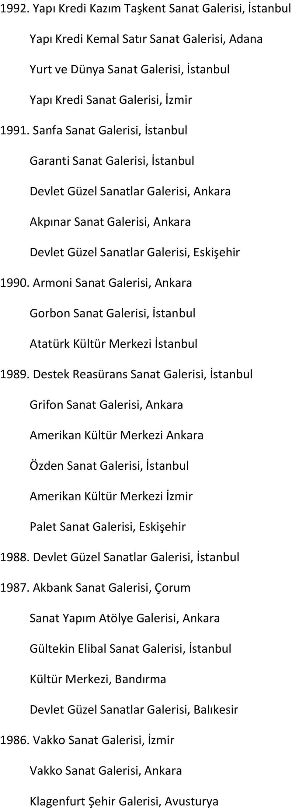 Armoni Sanat Galerisi, Ankara Gorbon Sanat Galerisi, İstanbul Atatürk Kültür Merkezi İstanbul 1989.