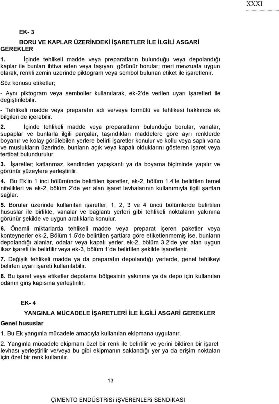 sembol bulunan etiket ile işaretlenir. Söz konusu etiketler; - Aynı piktogram veya semboller kullanılarak, ek-2 de verilen uyarı işaretleri ile değiştirilebilir.