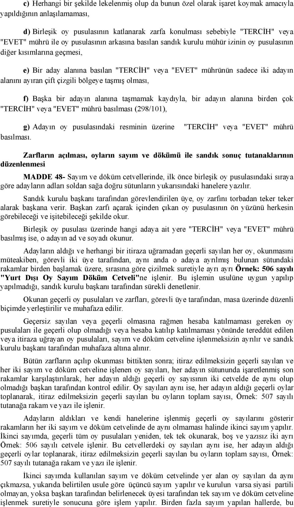 ayıran çift çizgili bölgeye taşmış olması, f) Başka bir adayın alanına taşmamak kaydıyla, bir adayın alanına birden çok "TERCİH" veya "EVET" mührü basılması (298/101), g) Adayın oy pusulasındaki