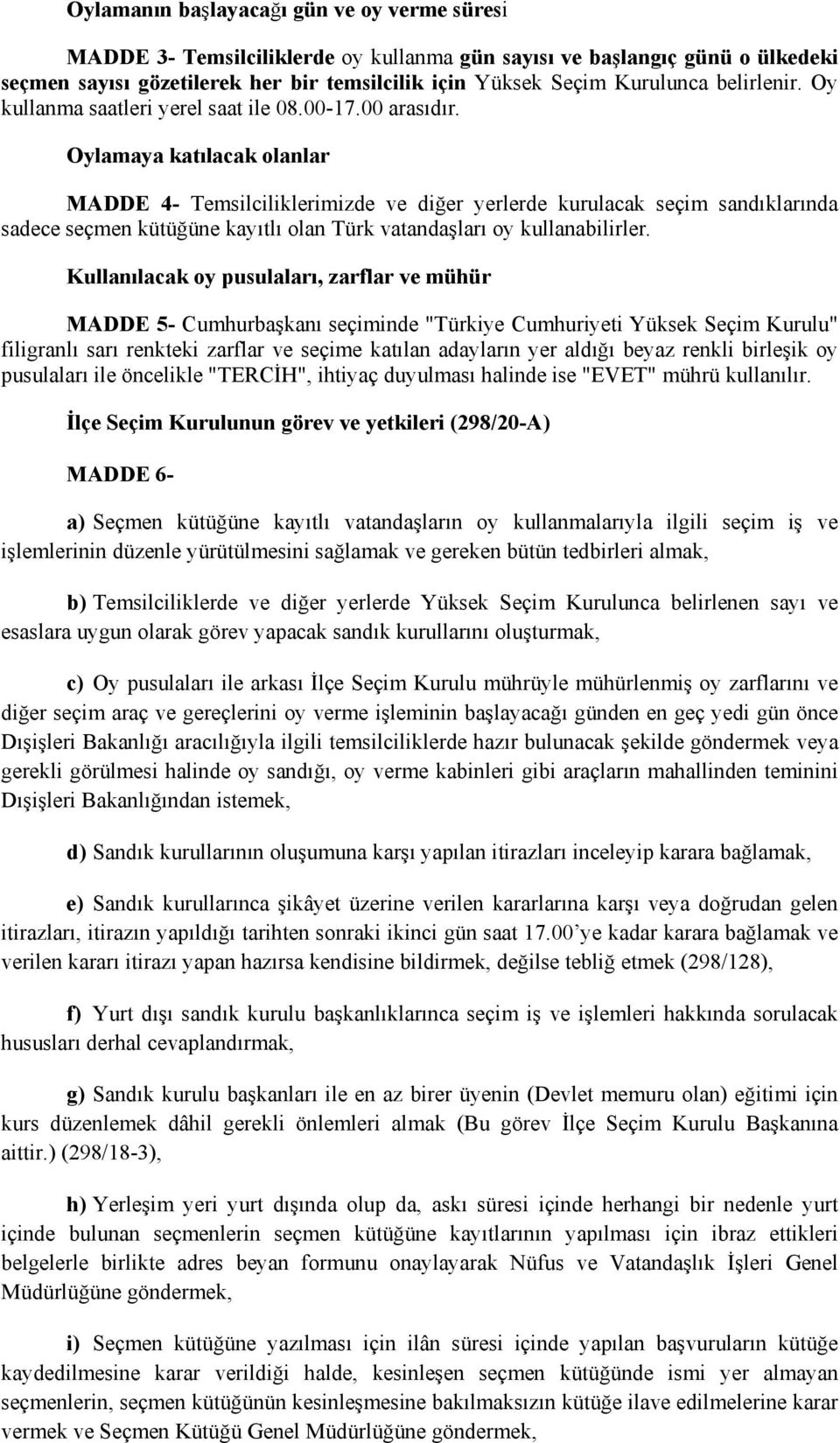 Oylamaya katılacak olanlar MADDE 4- Temsilciliklerimizde ve diğer yerlerde kurulacak seçim sandıklarında sadece seçmen kütüğüne kayıtlı olan Türk vatandaşları oy kullanabilirler.