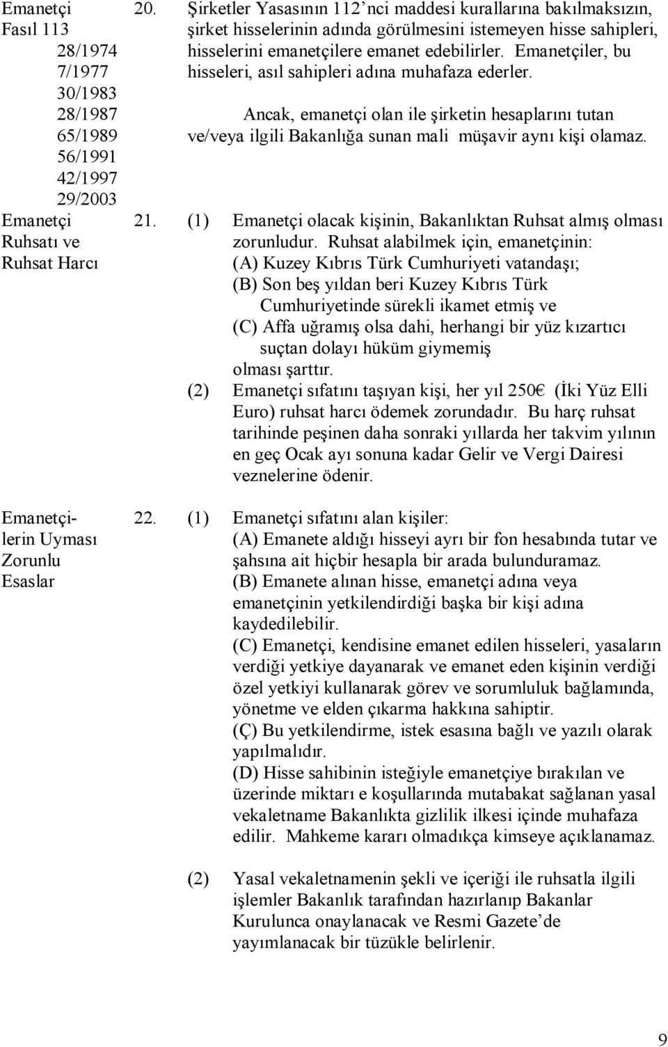 Emanetçiler, bu hisseleri, asıl sahipleri adına muhafaza ederler. Ancak, emanetçi olan ile şirketin hesaplarını tutan ve/veya ilgili Bakanlığa sunan mali müşavir aynı kişi olamaz. 21.