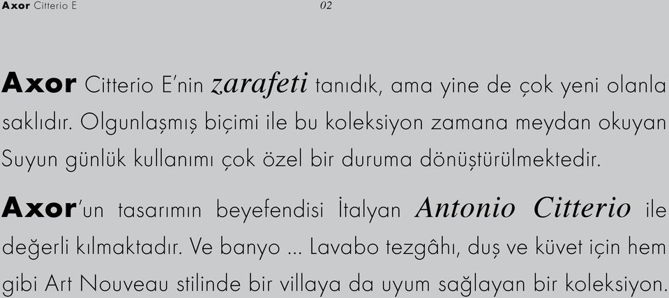 dönüştürülmektedir. Axor un tasarımın beyefendisi İtalyan Antonio Citterio ile değerli kılmaktadır.