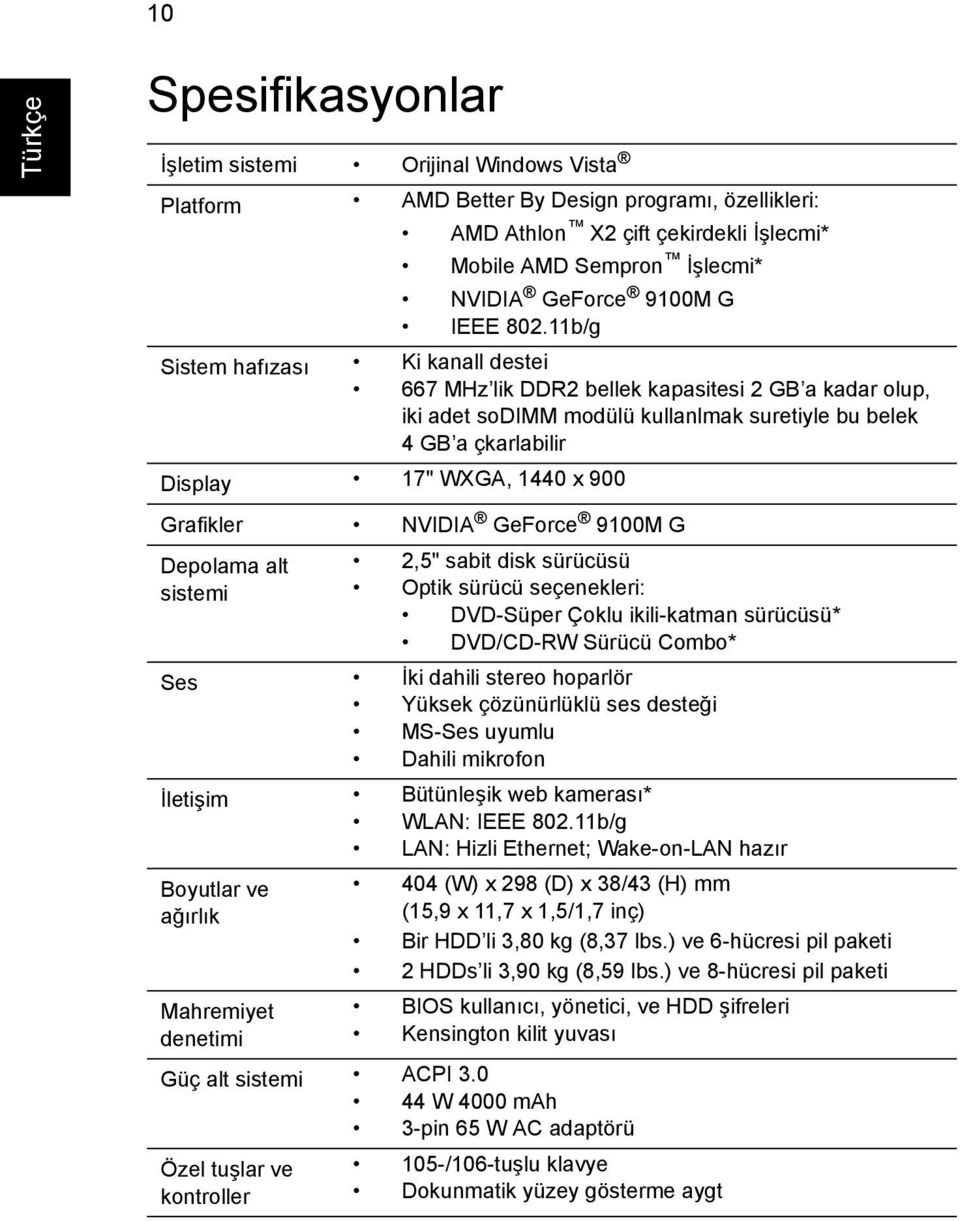 11b/g Sistem hafızası Ki kanall destei 667 MHz lik DDR2 bellek kapasitesi 2 GB a kadar olup, iki adet sodimm modülü kullanlmak suretiyle bu belek 4 GB a çkarlabilir Display 17" WXGA, 1440 x 900