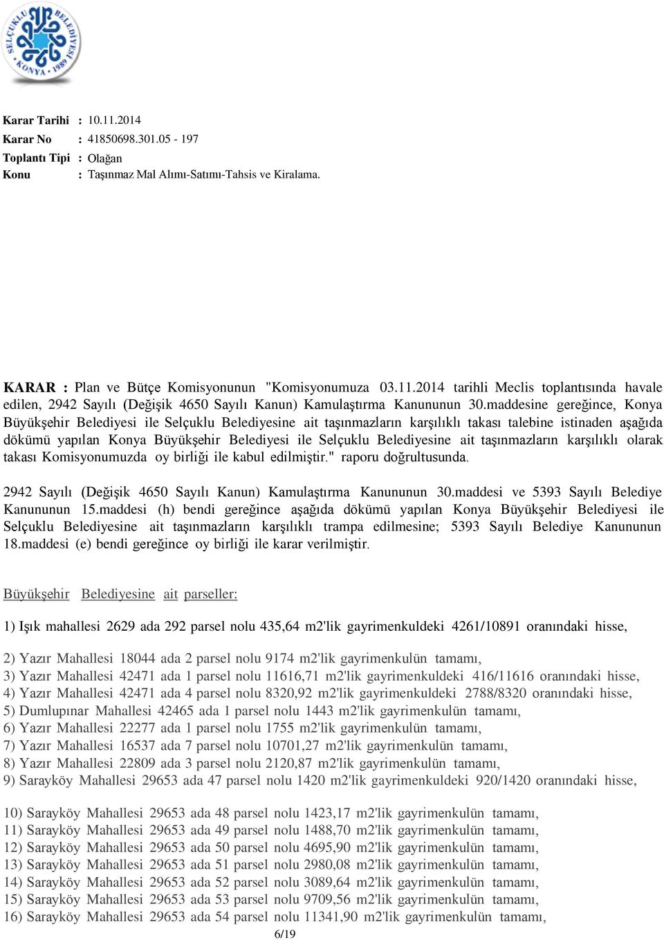 maddesine gereğince, Konya Büyükşehir Belediyesi ile Selçuklu Belediyesine ait taşınmazların karşılıklı takası talebine istinaden aşağıda dökümü yapılan Konya Büyükşehir Belediyesi ile Selçuklu