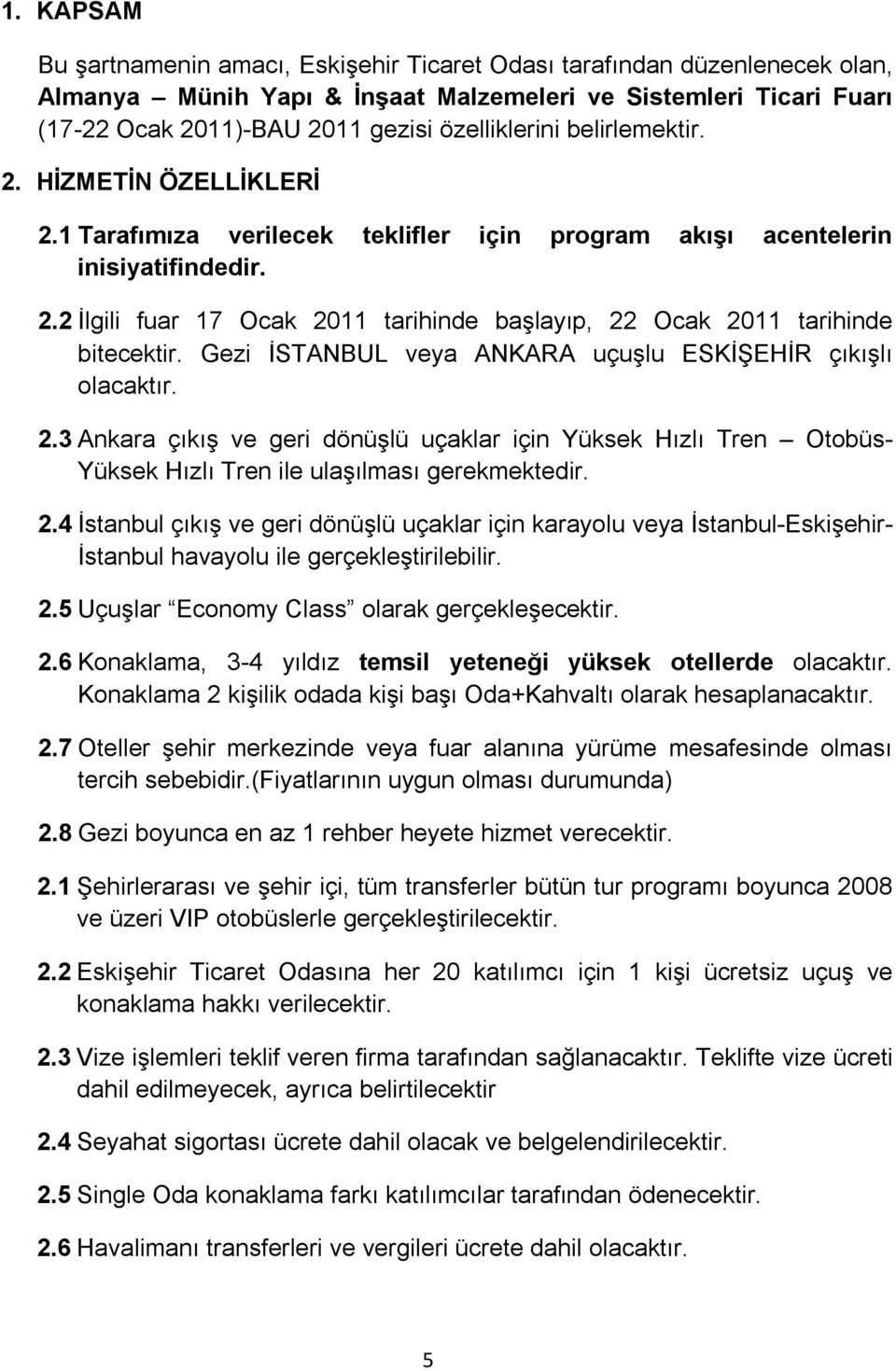 Gezi İSTANBUL veya ANKARA uçuşlu ESKİŞEHİR çıkışlı olacaktır. 2.3 Ankara çıkış ve geri dönüşlü uçaklar için Yüksek Hızlı Tren Otobüs- Yüksek Hızlı Tren ile ulaşılması gerekmektedir. 2.4 İstanbul çıkış ve geri dönüşlü uçaklar için karayolu veya İstanbul-Eskişehir- İstanbul havayolu ile gerçekleştirilebilir.