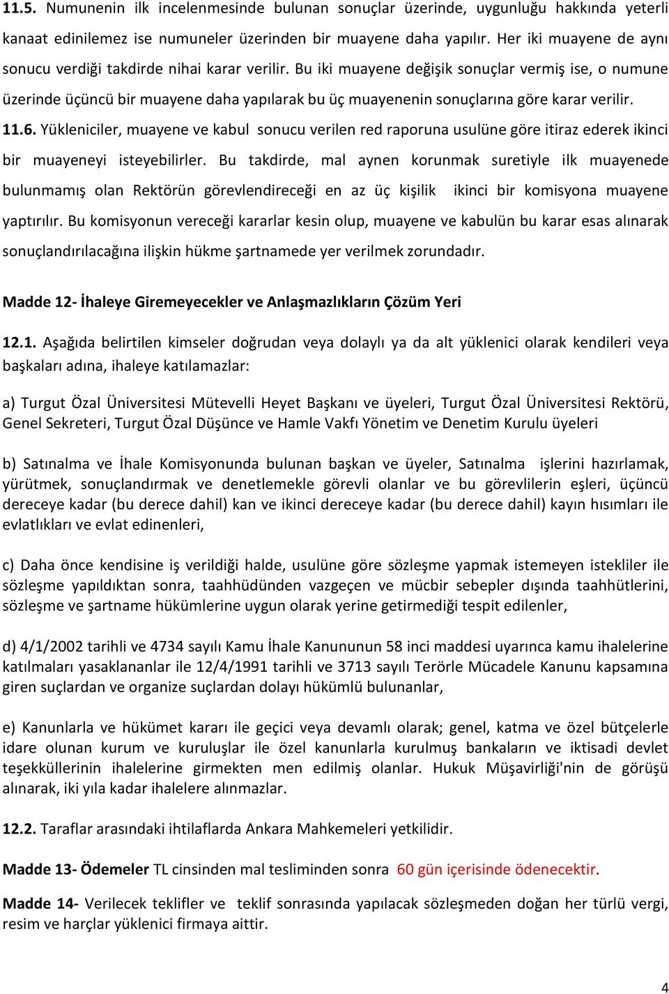 Bu iki muayene değişik sonuçlar vermiş ise, o numune üzerinde üçüncü bir muayene daha yapılarak bu üç muayenenin sonuçlarına göre karar verilir. 11.6.