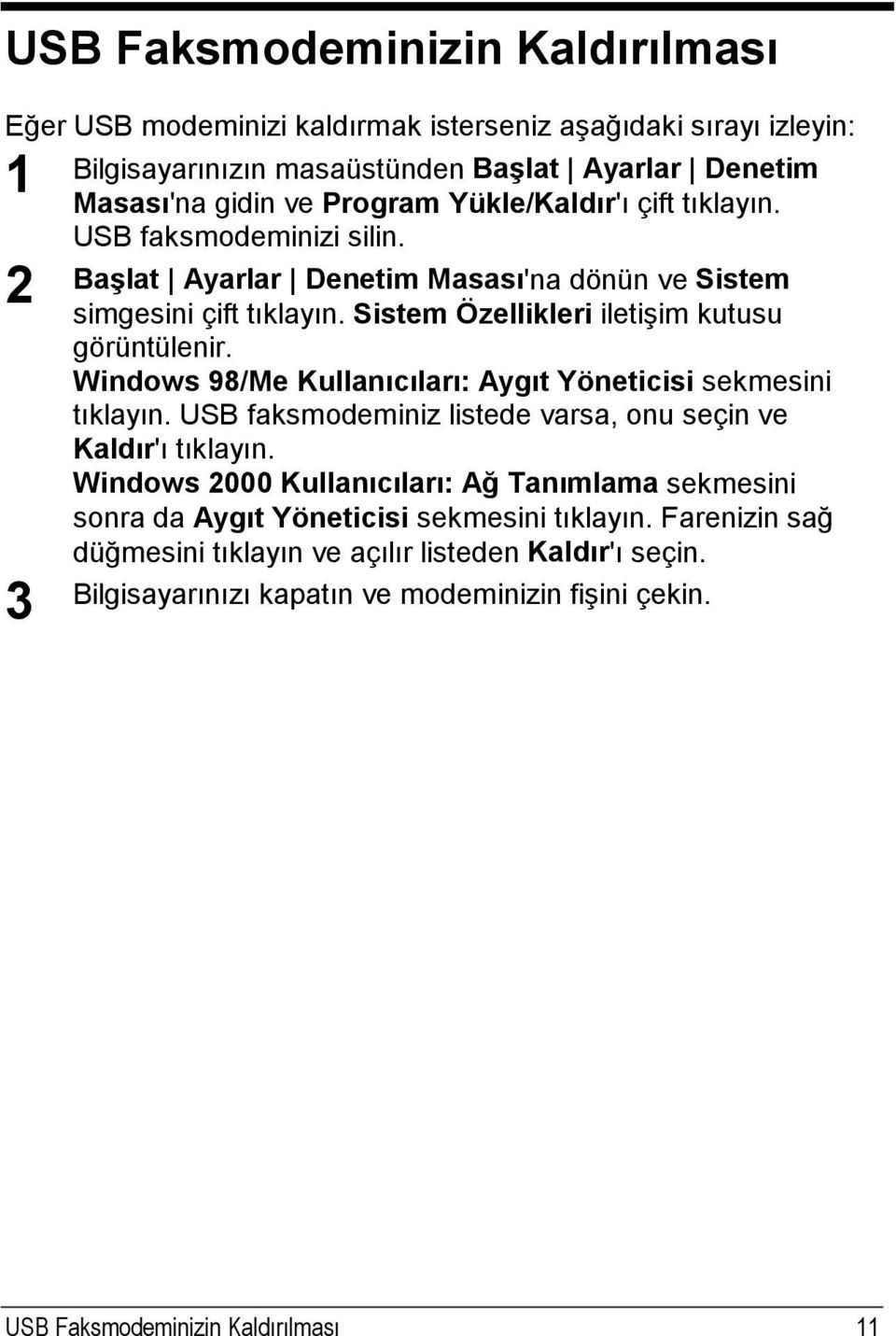 Windows 98/Me Kullanıcıları: Aygıt Yöneticisi sekmesini tıklayın. USB faksmodeminiz listede varsa, onu seçin ve Kaldır'ı tıklayın.