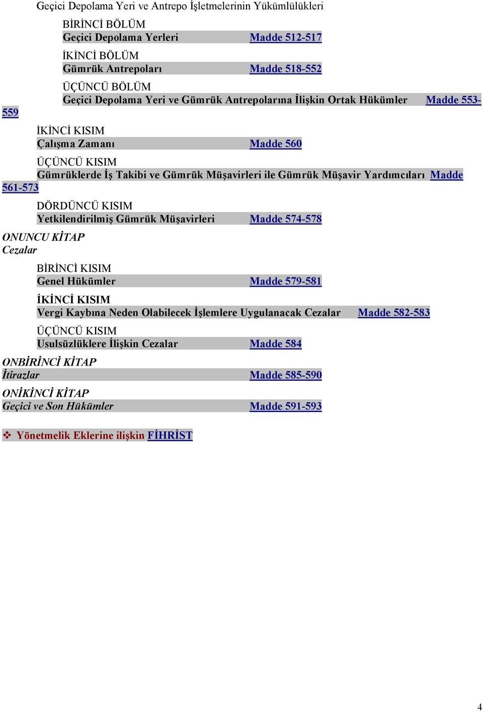 DÖRDÜNCÜ KISIM Yetkilendirilmiş Gümrük Müşavirleri Madde 574-578 O U CU KĐTAP Cezalar BĐRĐNCĐ KISIM Genel Hükümler Madde 579-581 ĐKĐ CĐ KISIM Vergi Kaybına eden Olabilecek Đşlemlere Uygulanacak