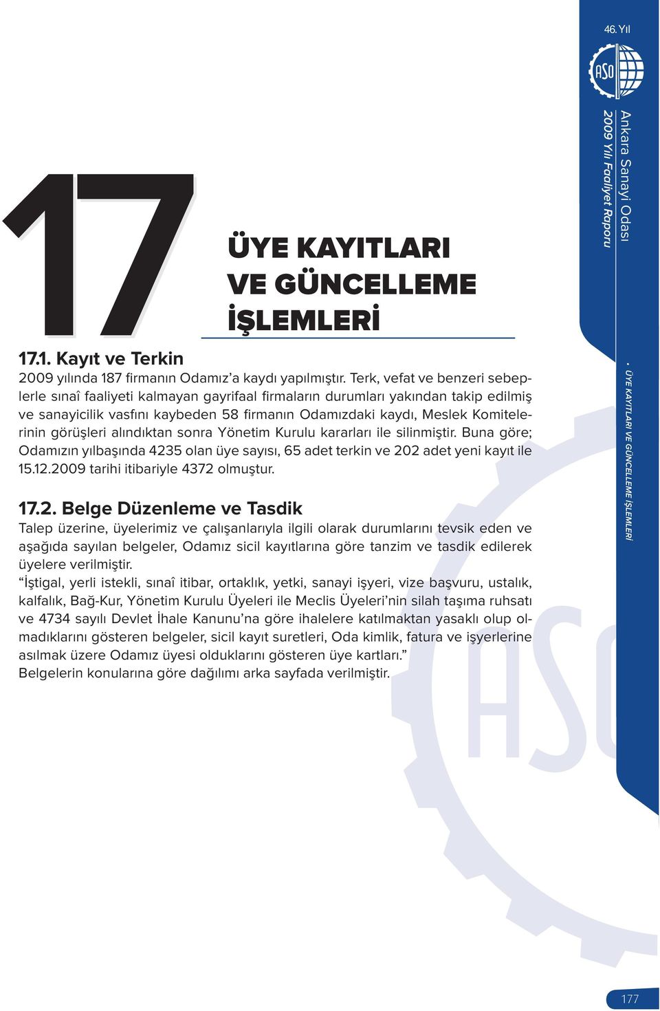 görüşleri alındıktan sonra Yönetim Kurulu kararları ile silinmiştir. Buna göre; Odamızın yılbaşında 4235 olan üye sayısı, 65 adet terkin ve 202 adet yeni kayıt ile 15.12.