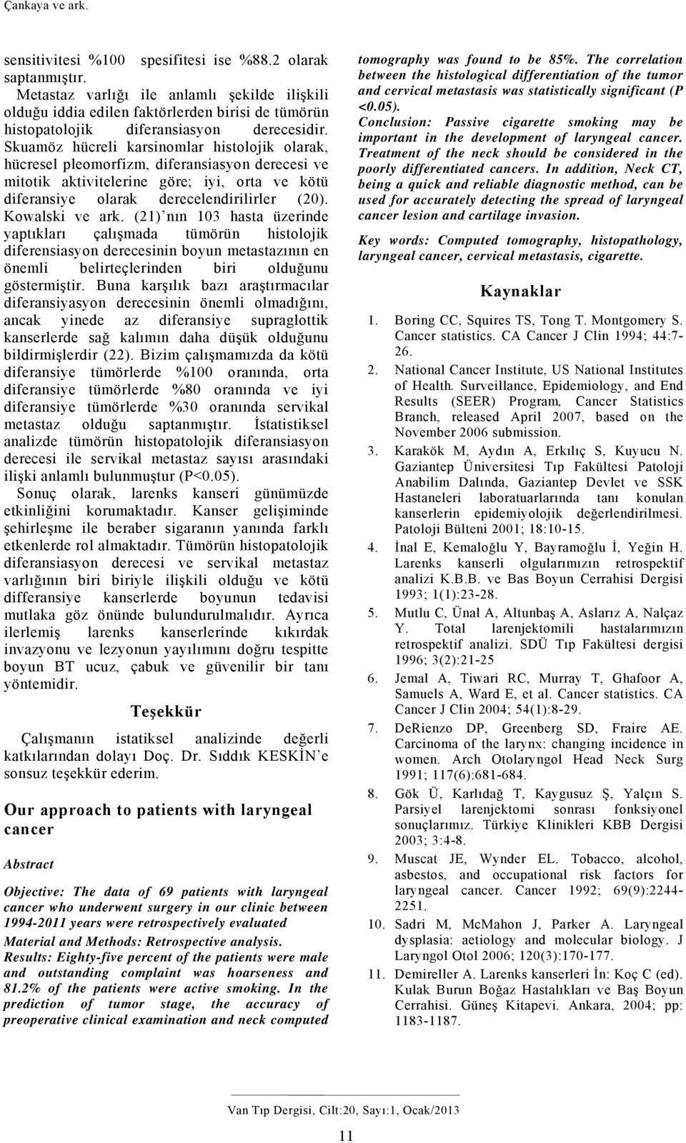 Skuamöz hücreli karsinomlar histolojik olarak, hücresel pleomorfizm, diferansiasyon derecesi ve mitotik aktivitelerine göre; iyi, orta ve kötü diferansiye olarak derecelendirilirler (20).