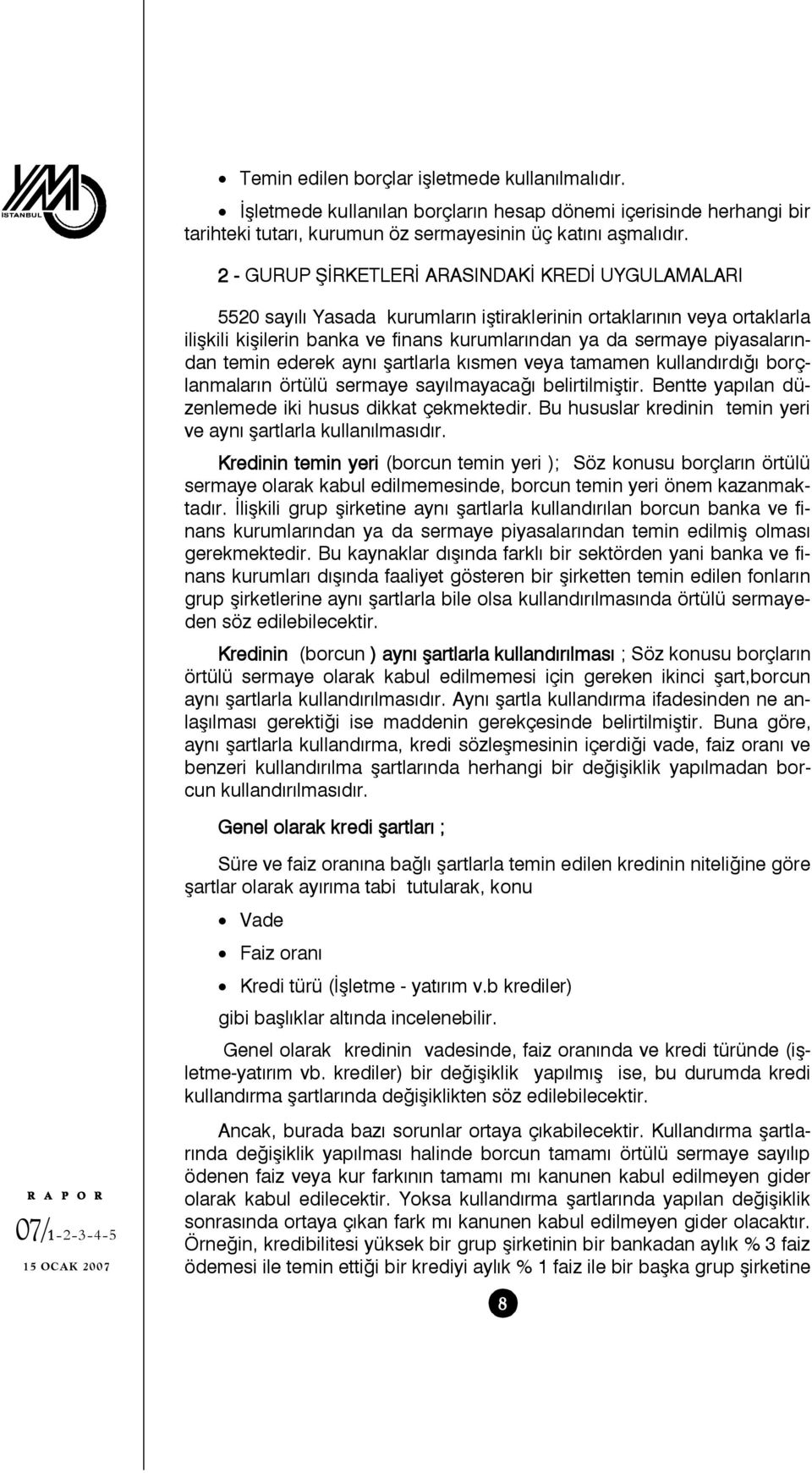 piyasalarından temin ederek aynı şartlarla kısmen veya tamamen kullandırdığı borçlanmaların örtülü sermaye sayılmayacağı belirtilmiştir. Bentte yapılan düzenlemede iki husus dikkat çekmektedir.