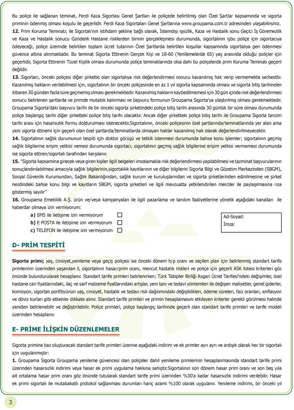 Prim Koruma Teminatı; ile Sigortalı'nın istihdam şekline bağlı olarak, İstemdışı işsizlik, Kaza ve Hastalık sonu Geçici İş Göremezlik ve Kaza ve Hastalık sonucu Gündelik Hastane risklerden birinin