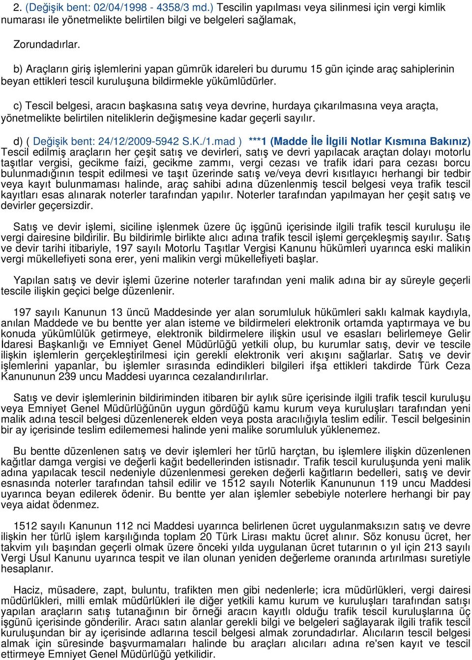 c) Tescil belgesi, aracın başkasına satış veya devrine, hurdaya çıkarılmasına veya araçta, yönetmelikte belirtilen niteliklerin değişmesine kadar geçerli sayılır. d) ( Değişik bent: 24/12/2009-5942 S.