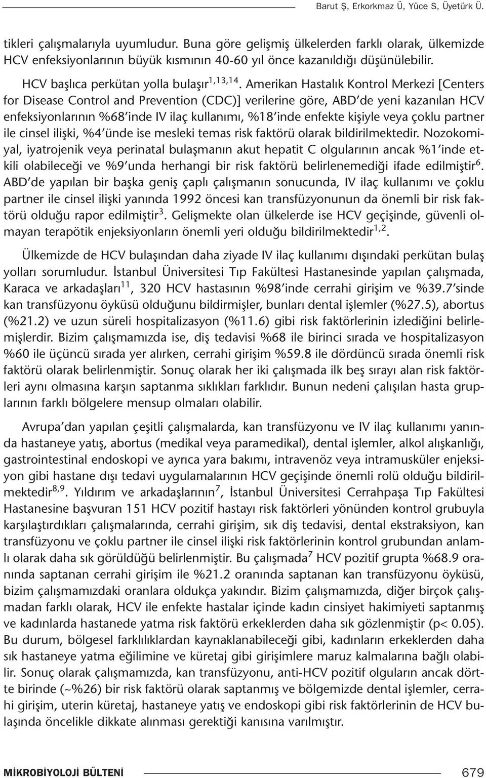 Amerikan Hastalık Kontrol Merkezi [Centers for Disease Control and Prevention (CDC)] verilerine göre, ABD de yeni kazanılan HCV enfeksiyonlarının %68 inde IV ilaç kullanımı, %18 inde enfekte kişiyle