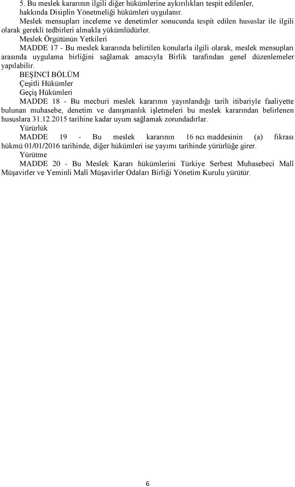 Meslek Örgütünün Yetkileri MADDE 17 - Bu meslek kararında belirtilen konularla ilgili olarak, meslek mensupları arasında uygulama birliğini sağlamak amacıyla Birlik tarafından genel düzenlemeler