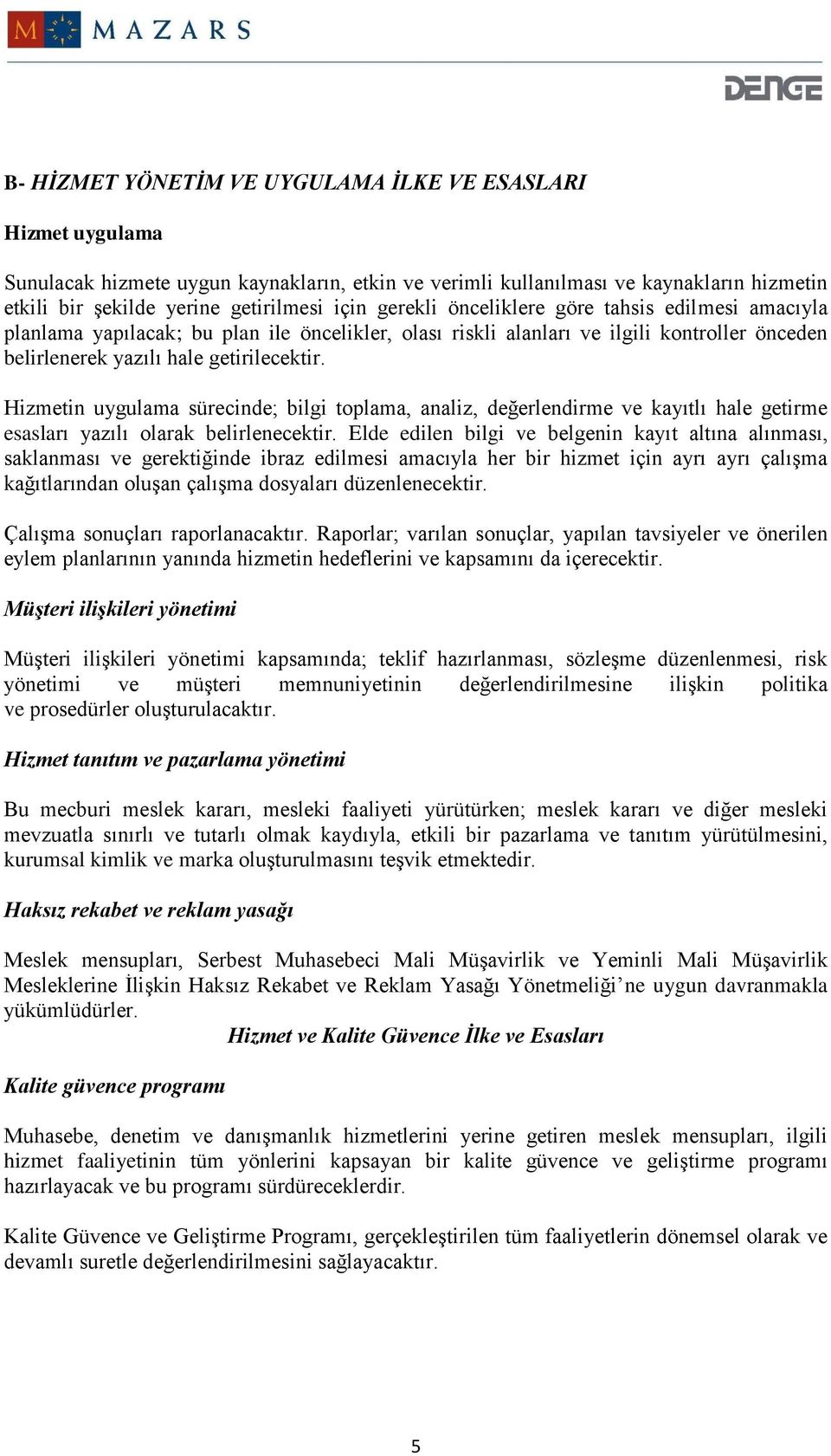 Hizmetin uygulama sürecinde; bilgi toplama, analiz, değerlendirme ve kayıtlı hale getirme esasları yazılı olarak belirlenecektir.