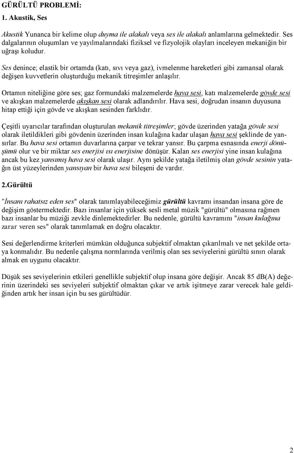 Ses denince; elastik bir ortamda (katı, sıvı veya gaz), ivmelenme hareketleri gibi zamansal olarak değişen kuvvetlerin oluşturduğu mekanik titreşimler anlaşılır.