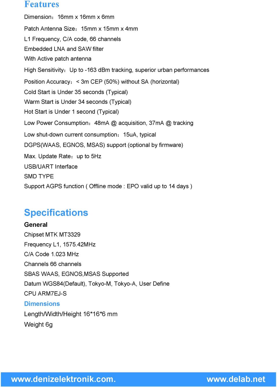 second (Typical) Low Power Consumption:48mA @ acquisition, 37mA @ tracking Low shut-down current consumption:15ua, typical DGPS(WAAS, EGNOS, MSAS) support (optional by firmware) Max.