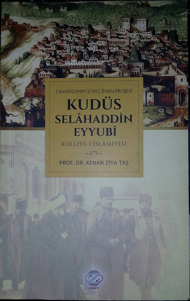 Osmanlı nın Son Cihan Projesi Kudüs Selâhattin Eyyûbi Külliye-i İslâmiyesi Kenan Ziya Taş İstanbul, Post Yayınları, 2016, 165 sayfa, ISBN: 978-605-836-8-1.
