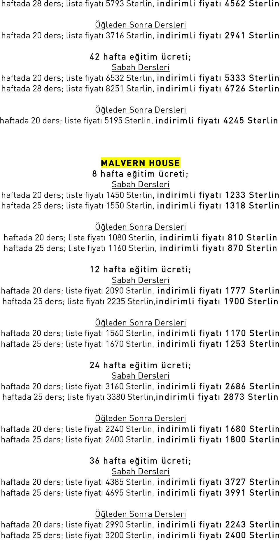 HOUSE haftada 20 ders; liste fiyat 1450 Sterlin, indirimli fiyat 1233 Sterlin haftada 25 ders; liste fiyat 1550 Sterlin, indirimli fiyat 1318 Sterlin haftada 20 ders; liste fiyat 1080 Sterlin,