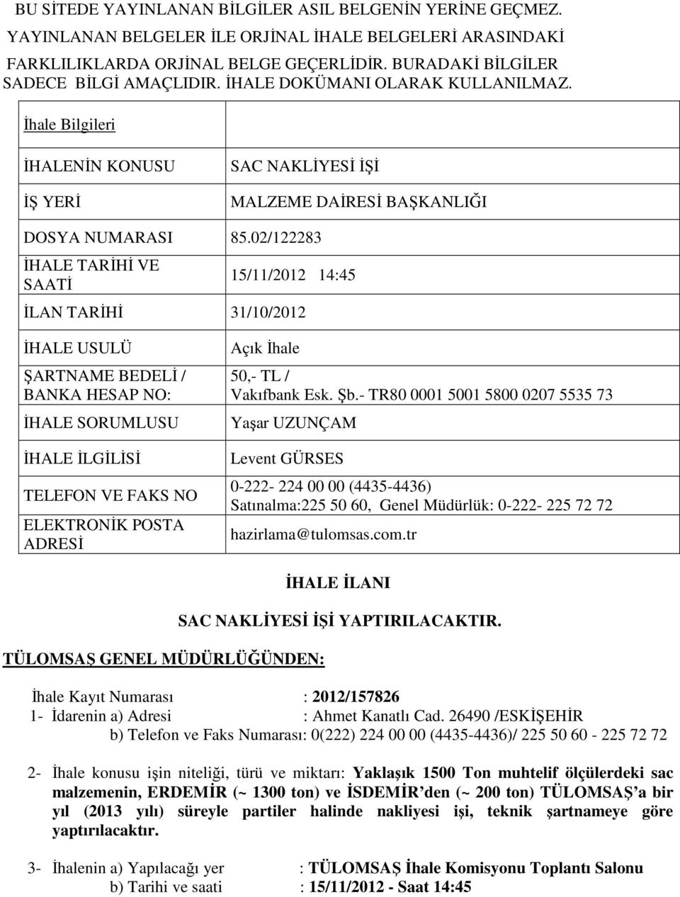 02/122283 İHALE TARİHİ VE SAATİ 15/11/2012 14:45 İLAN TARİHİ 31/10/2012 İHALE USULÜ ŞARTNAME BEDELİ / BANKA HESAP NO: İHALE SORUMLUSU İHALE İLGİLİSİ TELEFON VE FAKS NO ELEKTRONİK POSTA ADRESİ Açık