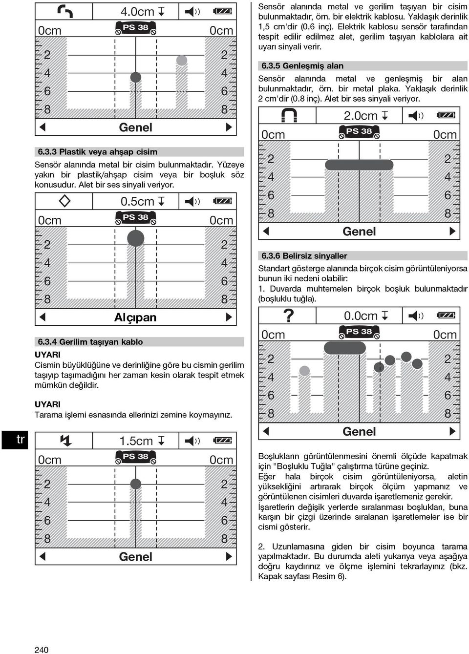 Elekik kablosu sensör tarafından tespit edilir edilmez alet, gerilim taşıyan kablolara ait uyarı sinyali verir. 6.3.5 Genleşmiş alan Sensör alanında metal ve genleşmiş bir alan bulunmaktadır, örn.