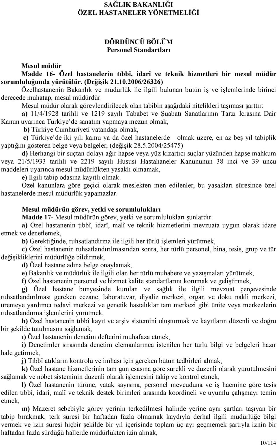 olarak görevlendirilecek olan tabibin aşağıdaki nitelikleri taşıması şarttır: a) 11/4/1928 tarihli ve 1219 sayılı Tababet ve Şuabatı Sanatlarının Tarzı Đcrasına Dair Kanun uyarınca Türkiye de