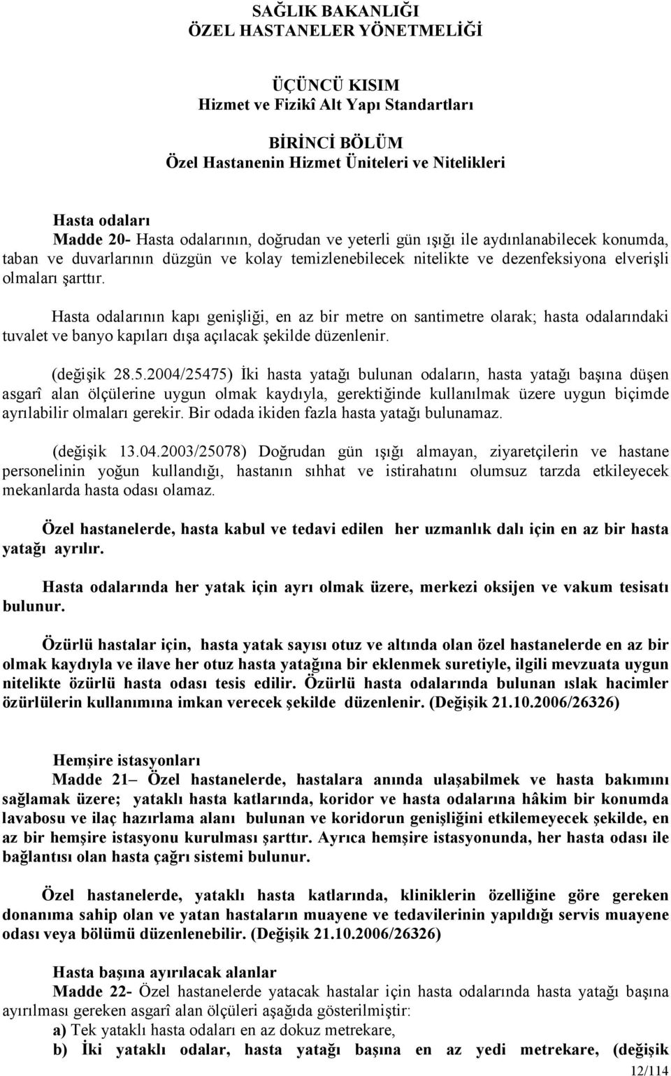 Hasta odalarının kapı genişliği, en az bir metre on santimetre olarak; hasta odalarındaki tuvalet ve banyo kapıları dışa açılacak şekilde düzenlenir. (değişik 28.5.