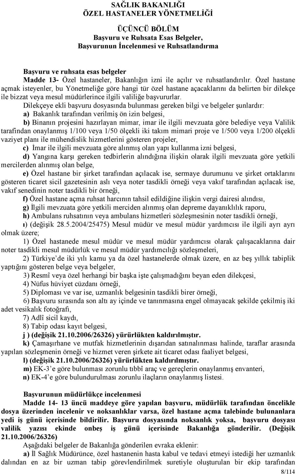 Dilekçeye ekli başvuru dosyasında bulunması gereken bilgi ve belgeler şunlardır: a) Bakanlık tarafından verilmiş ön izin belgesi, b) Binanın projesini hazırlayan mimar, imar ile ilgili mevzuata göre