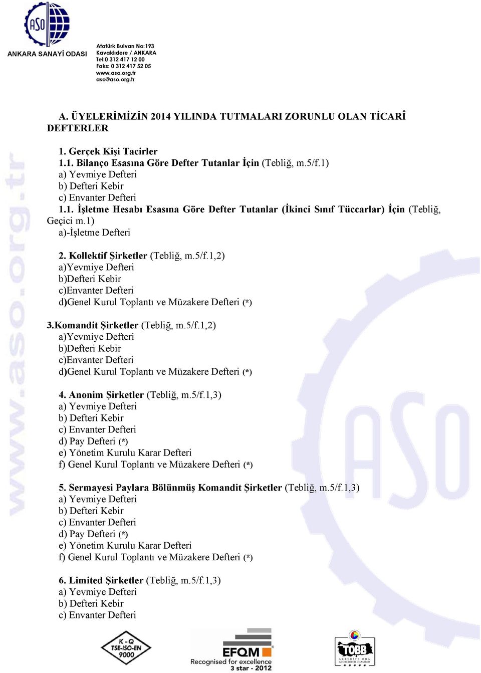 5/f.1,2) a)yevmiye Defteri b)defteri Kebir c)envanter Defteri d)genel Kurul Toplantı ve Müzakere Defteri (*) 4. Anonim Şirketler (Tebliğ, m.5/f.1,3) f) Genel Kurul Toplantı ve Müzakere Defteri (*) 5.