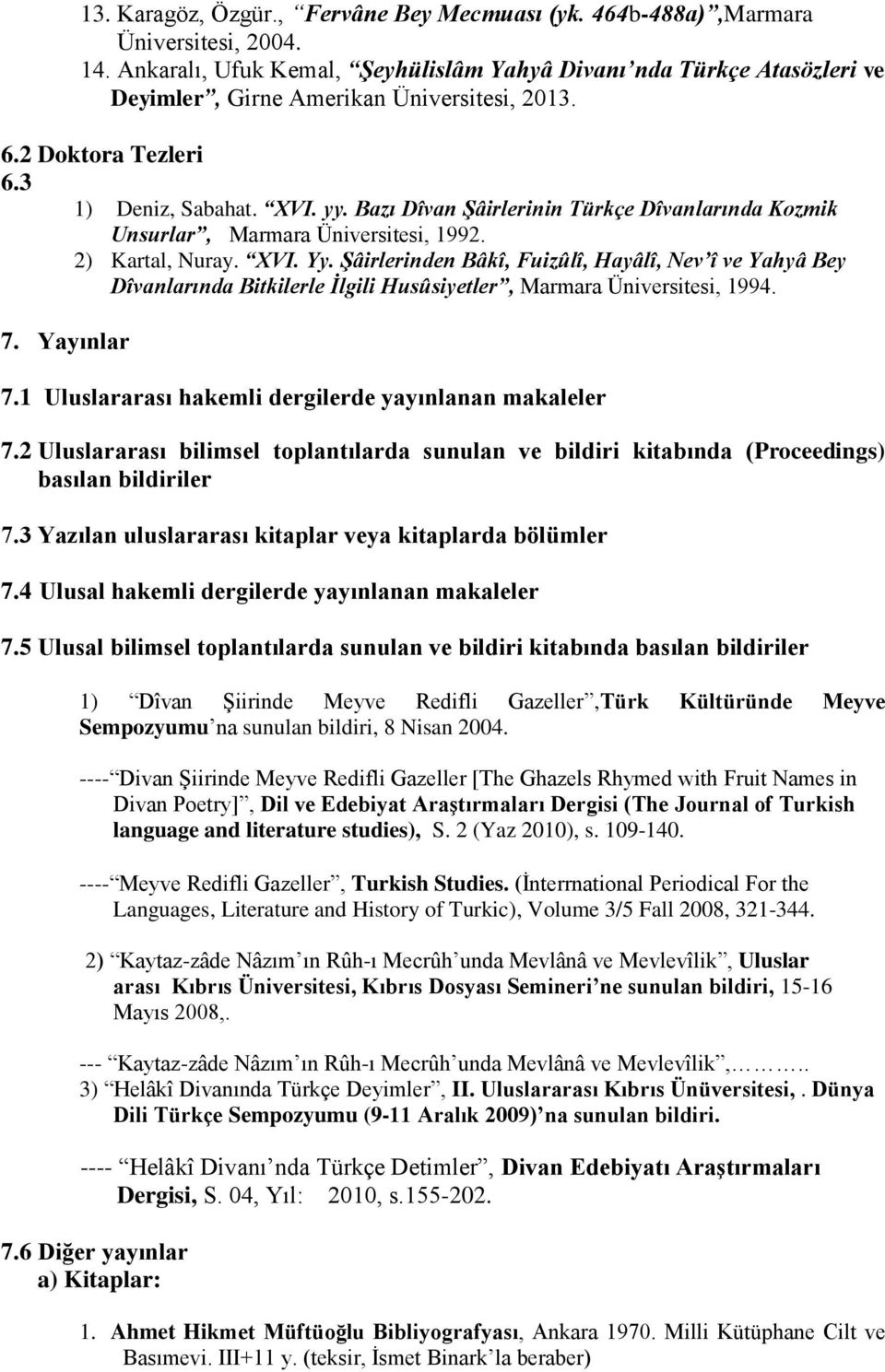 Bazı Dîvan Şâirlerinin Türkçe Dîvanlarında Kozmik Unsurlar, Marmara Üniversitesi, 1992. 2) Kartal, Nuray. XVI. Yy.