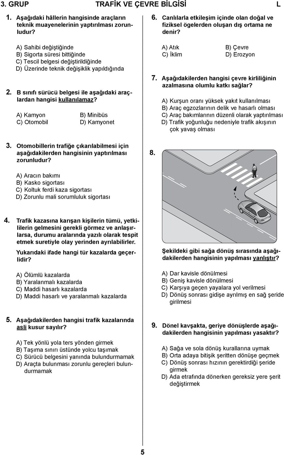 B sınıfı sürücü belgesi ile aşağıdaki araçlardan hangisi kullanılamaz? A) Kamyon B) Minibüs C) Otomobil D) Kamyonet 6.