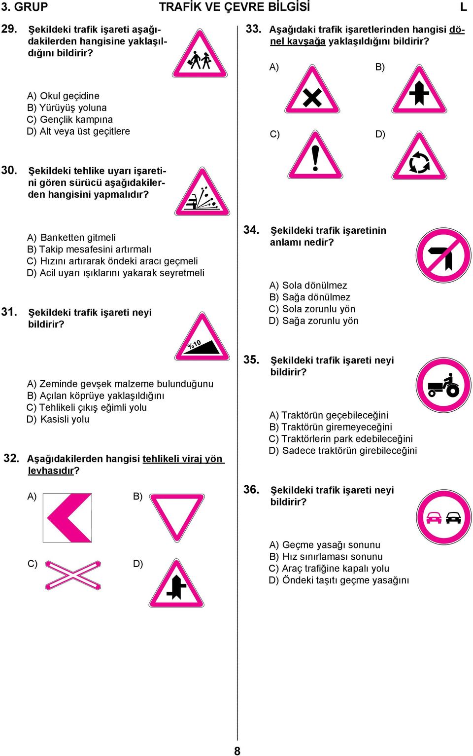 A) Banketten gitmeli B) Takip mesafesini artırmalı C) Hızını artırarak öndeki aracı geçmeli D) Acil uyarı ışıklarını yakarak seyretmeli 31. Şekildeki trafik işareti neyi bildirir? 34.