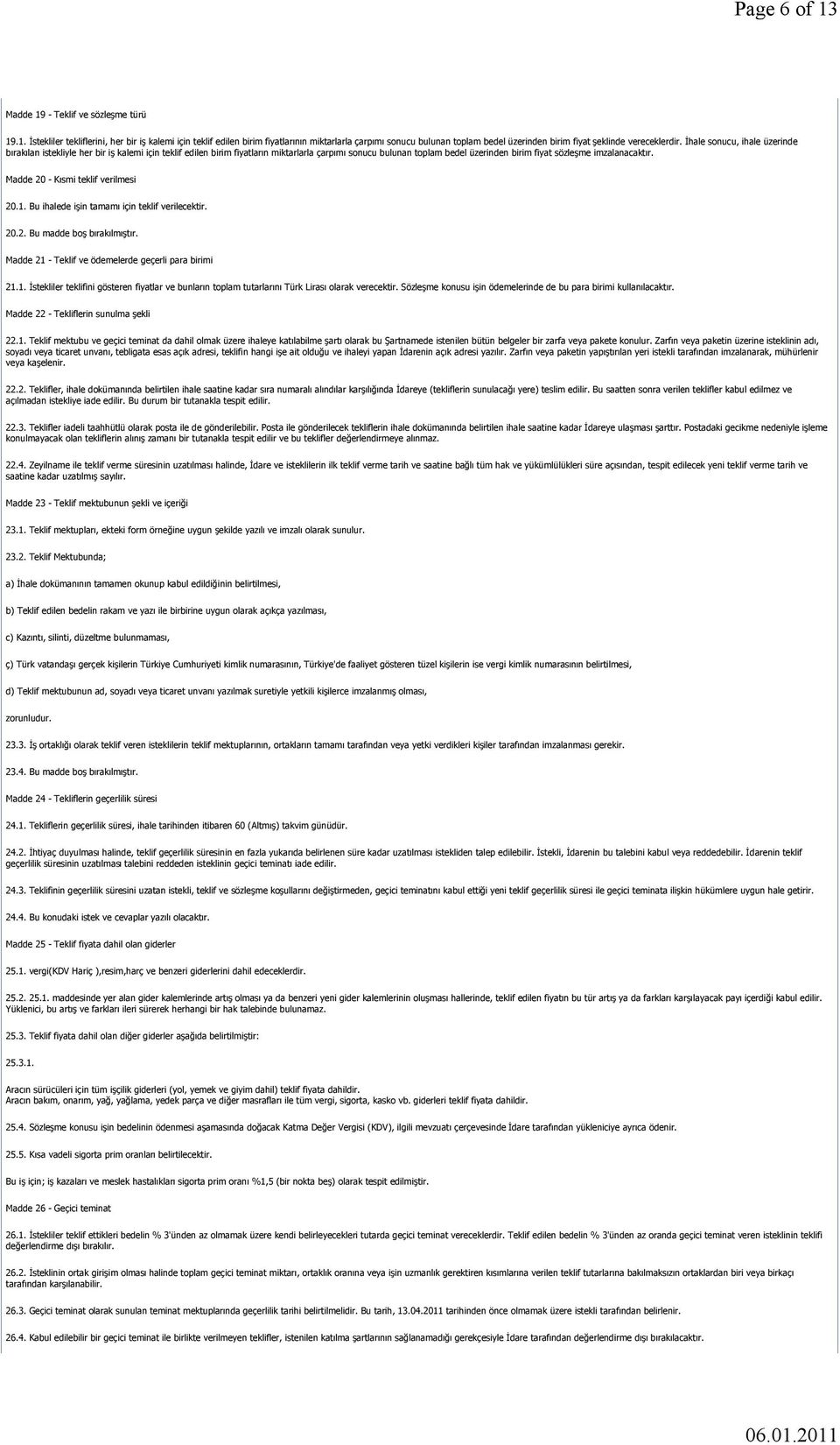 Madde 20 - Kısmi teklif verilmesi 20.1. Bu ihalede işin tamamı için teklif verilecektir. 20.2. Bu madde boş bırakılmıştır. Madde 21 - Teklif ve ödemelerde geçerli para birimi 21.1. İstekliler teklifini gösteren fiyatlar ve bunların toplam tutarlarını Türk Lirası olarak verecektir.