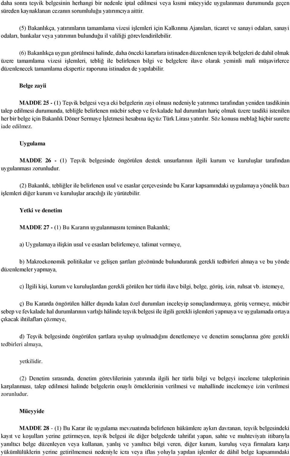 (6) Bakanlıkça uygun görülmesi halinde, daha önceki kararlara istinaden düzenlenen teşvik belgeleri de dahil olmak üzere tamamlama vizesi işlemleri, tebliğ ile belirlenen bilgi ve belgelere ilave