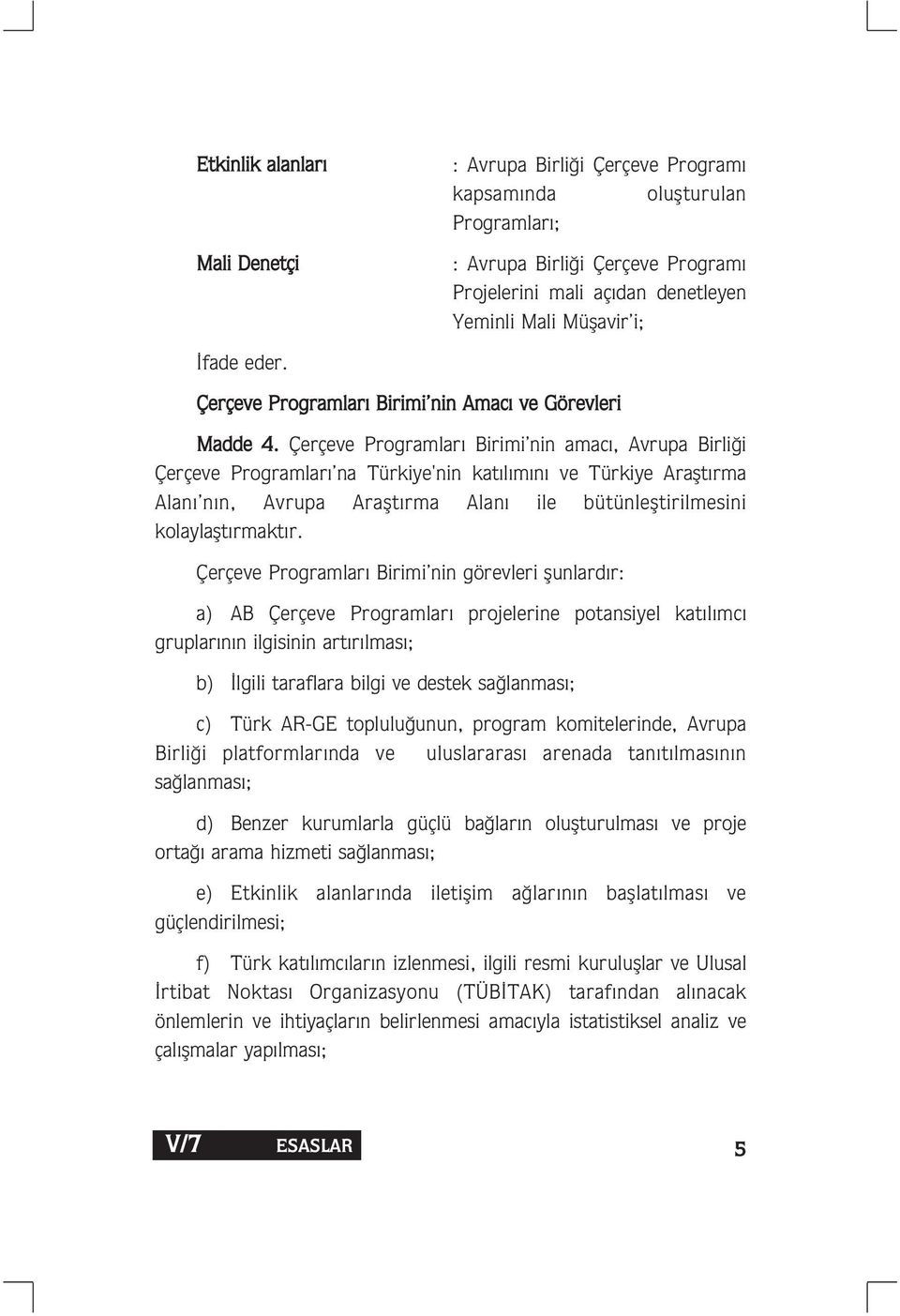 Çerçeve Programlar Birimi nin amac, Avrupa Birli i Çerçeve Programlar na Türkiye'nin kat l m n ve Türkiye Araflt rma Alan n n, Avrupa Araflt rma Alan ile bütünlefltirilmesini kolaylaflt rmakt r.