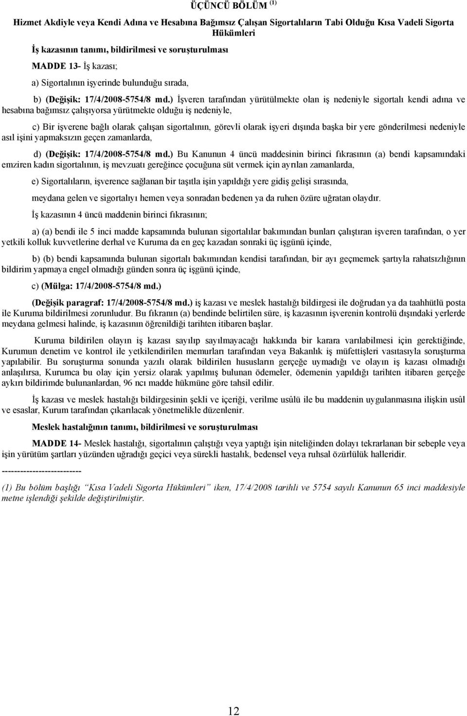 ) İşveren tarafından yürütülmekte olan iş nedeniyle sigortalı kendi adına ve hesabına bağımsız çalışıyorsa yürütmekte olduğu iş nedeniyle, c) Bir işverene bağlı olarak çalışan sigortalının, görevli