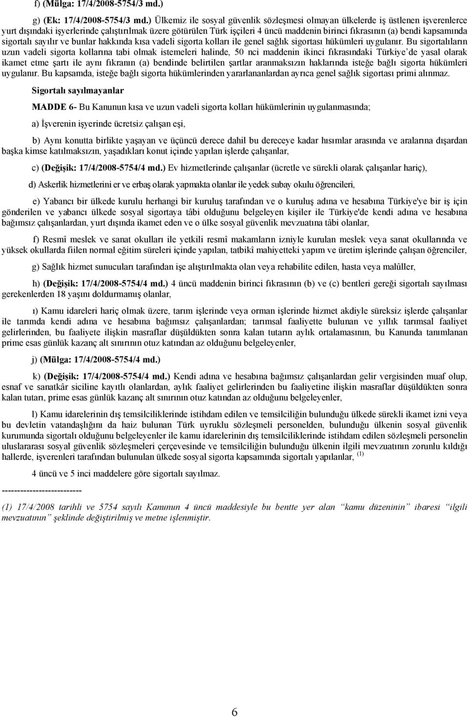 bendi kapsamında sigortalı sayılır ve bunlar hakkında kısa vadeli sigorta kolları ile genel sağlık sigortası hükümleri uygulanır.