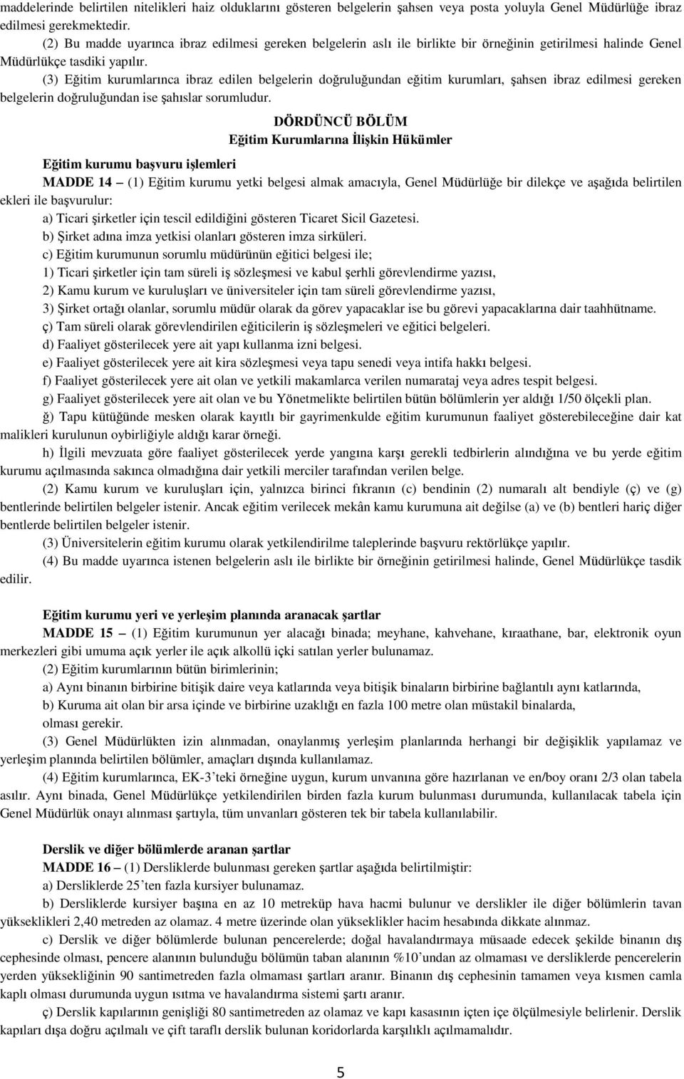 (3) Eğitim kurumlarınca ibraz edilen belgelerin doğruluğundan eğitim kurumları, şahsen ibraz edilmesi gereken belgelerin doğruluğundan ise şahıslar sorumludur.