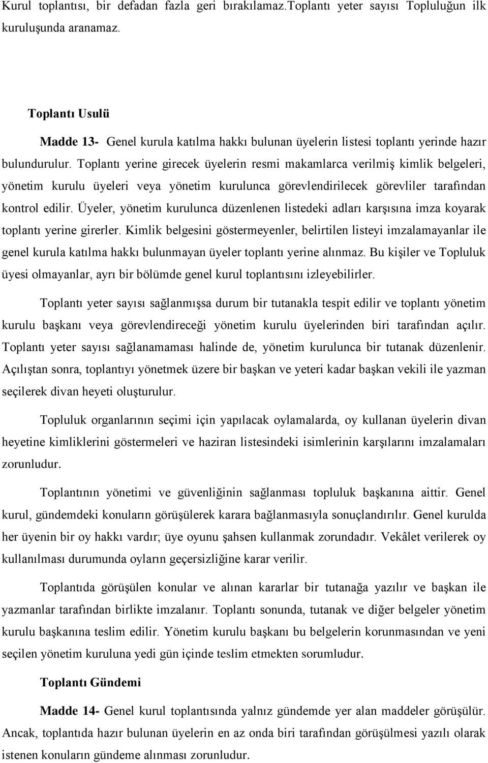 Toplantı yerine girecek üyelerin resmi makamlarca verilmiş kimlik belgeleri, yönetim kurulu üyeleri veya yönetim kurulunca görevlendirilecek görevliler tarafından kontrol edilir.