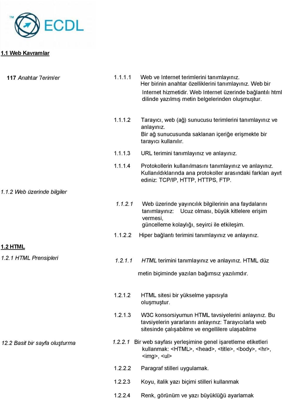 Bir ağ sunucusunda saklanan içeriğe erişmekte bir tarayıcı kullanılır. 1.1.1.3 URL terimini tanımlayınız ve anlayınız. 1.1.1.4 Protokollerin kullanılmasını tanımlayınız ve anlayınız.