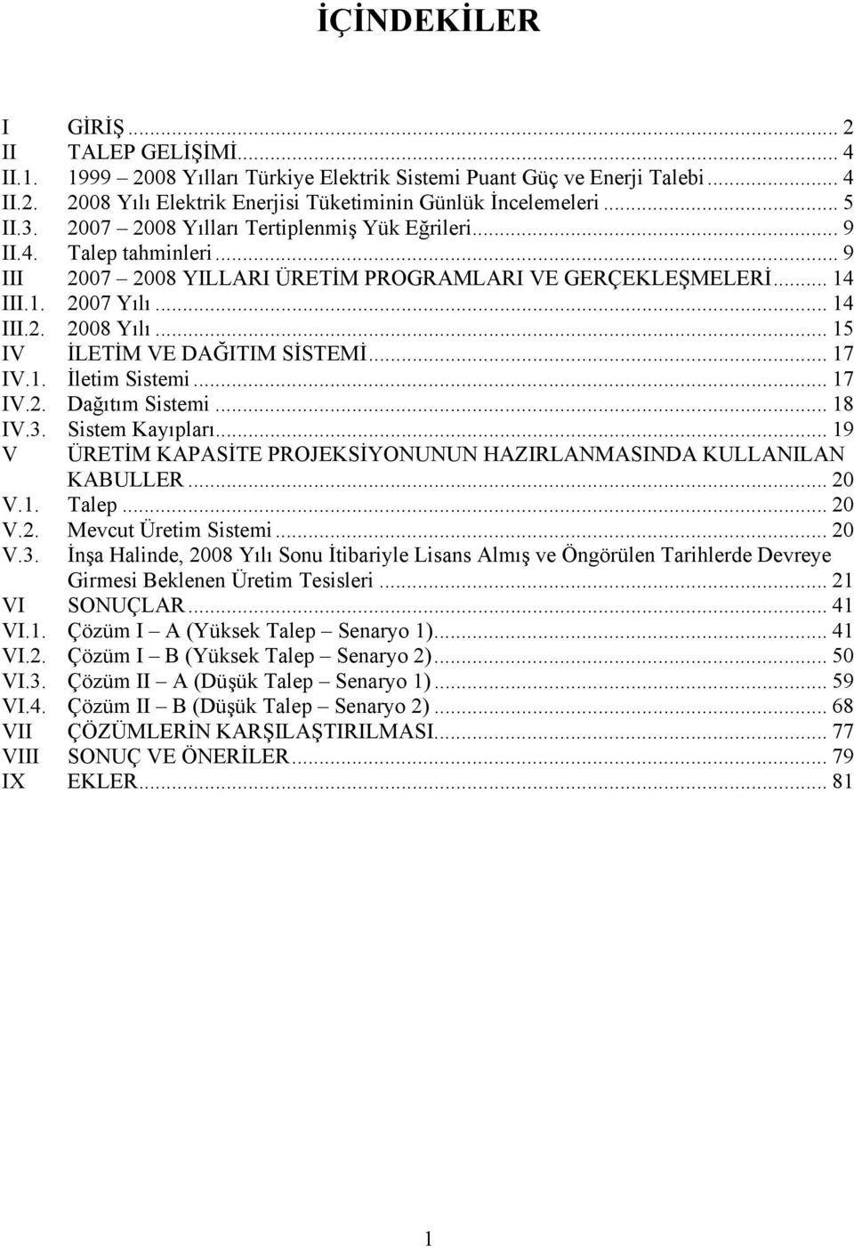 .. 15 IV İLETİM VE DAĞITIM SİSTEMİ... 17 IV.1. İletim Sistemi... 17 IV.2. Dağıtım Sistemi... 18 IV.3. Sistem Kayıpları... 19 V ÜRETİM KAPASİTE PROJEKSİYONUNUN HAZIRLANMASINDA KULLANILAN KABULLER.