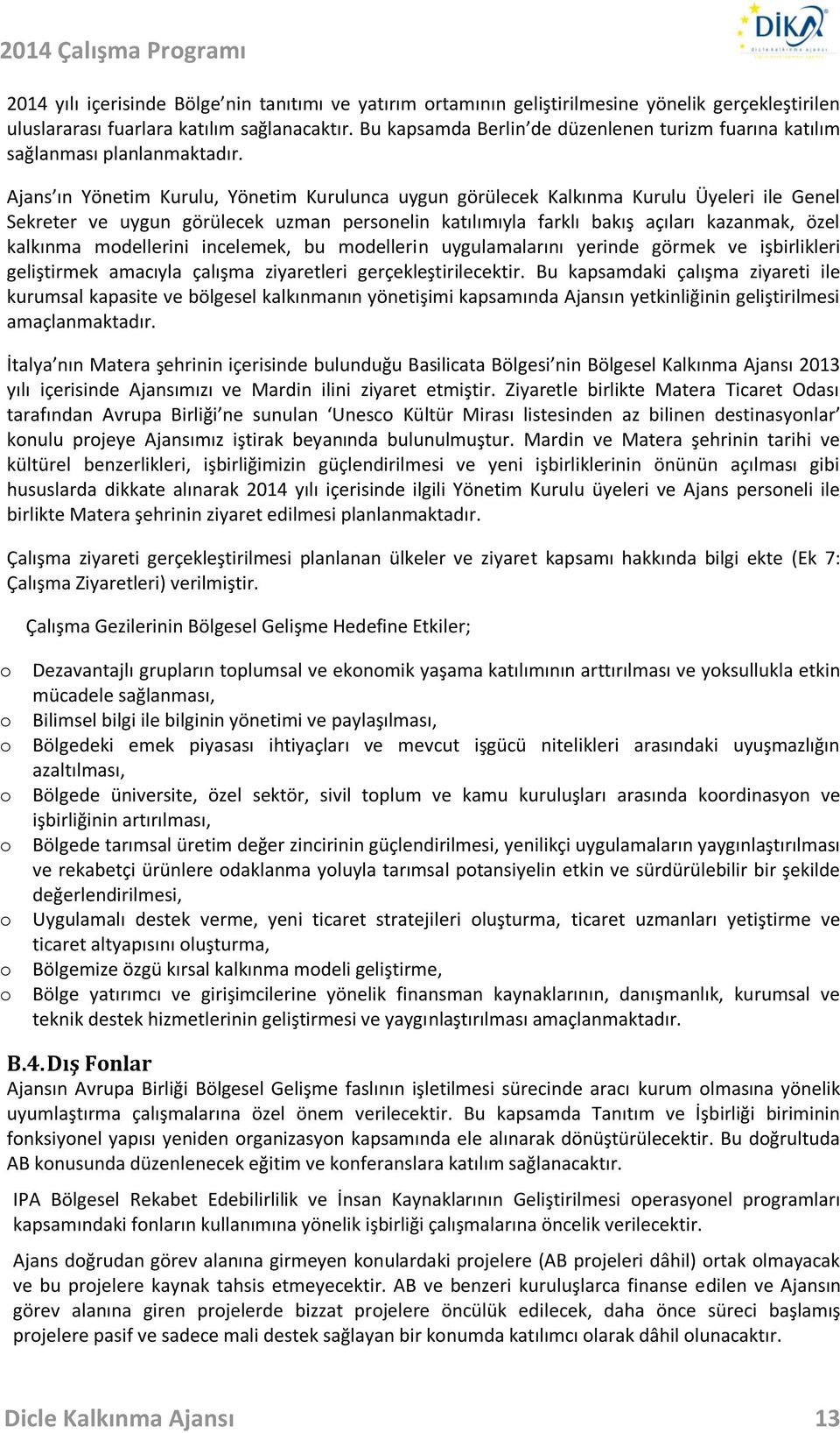 Ajans ın Yönetim Kurulu, Yönetim Kurulunca uygun görülecek Kalkınma Kurulu Üyeleri ile Genel Sekreter ve uygun görülecek uzman personelin katılımıyla farklı bakış açıları kazanmak, özel kalkınma