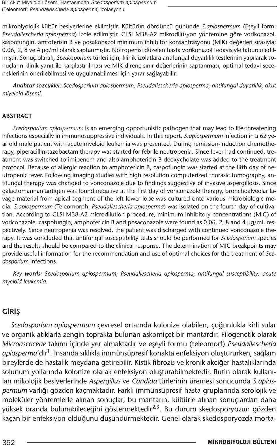 CLSI M38-A2 mikrodilüsyon yöntemine göre vorikonazol, kaspofungin, amfoterisin B ve posakonazol minimum inhibitör konsantrasyonu (MİK) değerleri sırasıyla; 0.06, 2, 8 ve 4 µg/ml olarak saptanmıştır.